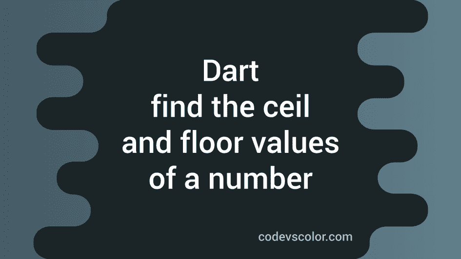 How To Find The Ceil And Floor Values Of A Number In Dart CodeVsColor