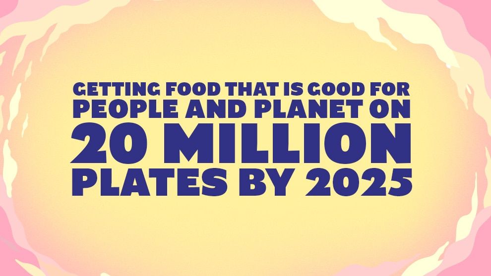 Getting food that is good for people and planet on 20 million plates by 2025