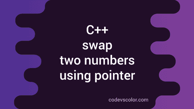 How To Swap Two Numbers Using Pointer In C++ - CodeVsColor