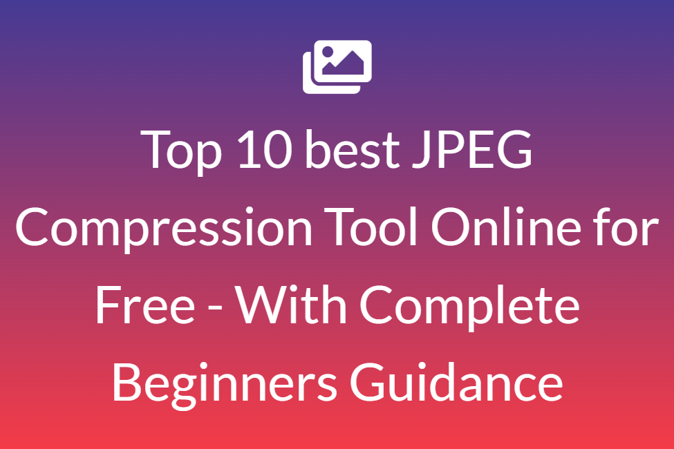 Top 10 best JPEG Compression Tool Online for Free - With Complete Beginners Guidance