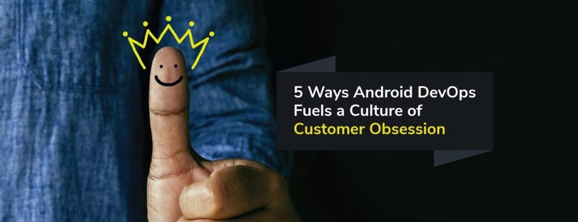 How Android DevOps Can Fuel a Culture of Customer Obsession