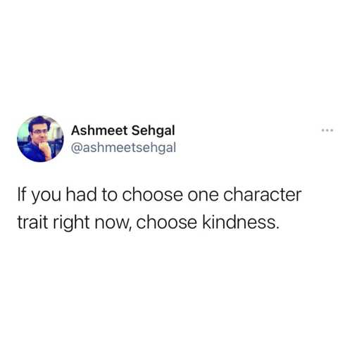 If you had to choose one character trait right now, choose kindness.

#ashmeetsehgaldotcom⁠
⁠
⁠
#kindness #love #bekind #peace #happiness #compassion #life #motivation #kindnessmatters #inspiration #positivity #selflove #gratitude #positivevibes #hope #quotes #mentalhealth #faith #believe #smile #loveyourself #joy #happy #selfcare #kind #mindfulness #instagood #family #covid
