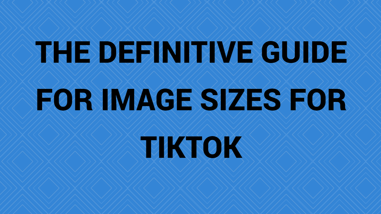 The Definitive Guide For Image Sizes For Tiktok