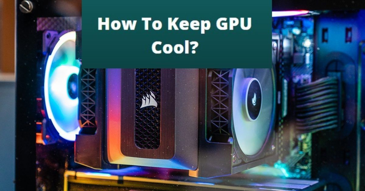 How To Keep GPU Cool. Is It Possible To Keep GPU Cool?