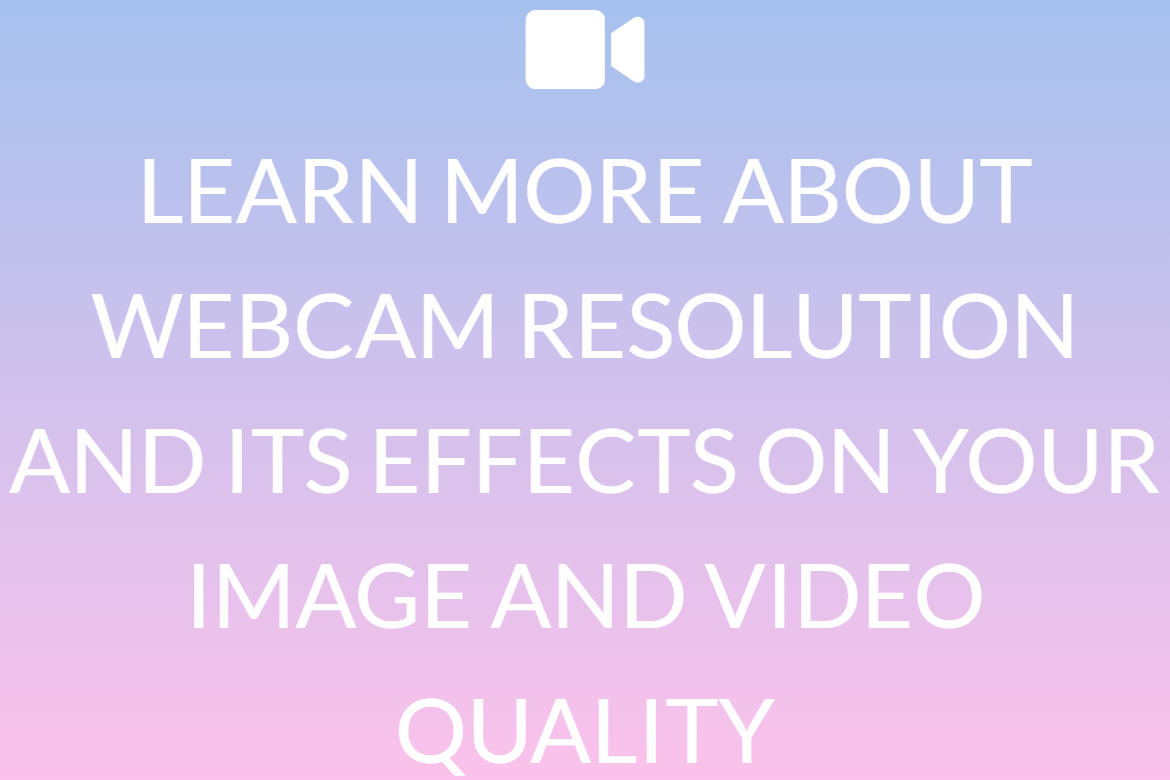 LEARN MORE ABOUT WEBCAM RESOLUTION AND ITS EFFECTS ON YOUR IMAGE AND VIDEO QUALITY