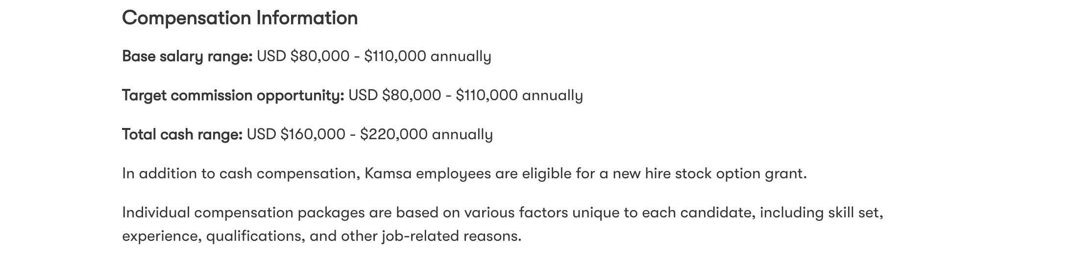 Example of salary ranges within a job posting. "Compensation Information, Base salary range, target commission opportunity, total cash range. In addition to cash compensation, Kamsa employees are eligible for a new hire stock option grant. Individual compensation packages are based on various factors unique to each candidate, including skill set, experience, qualifications, and other job-related reasons."