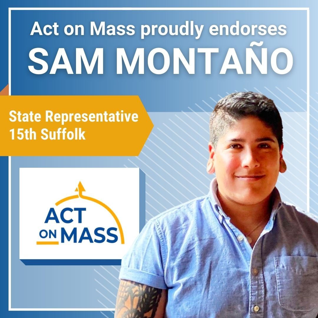 Headshot of Sam Montaño with text: "Act on Mass proudly endorses Sam Montaño - State Representative, 15th Suffolk"