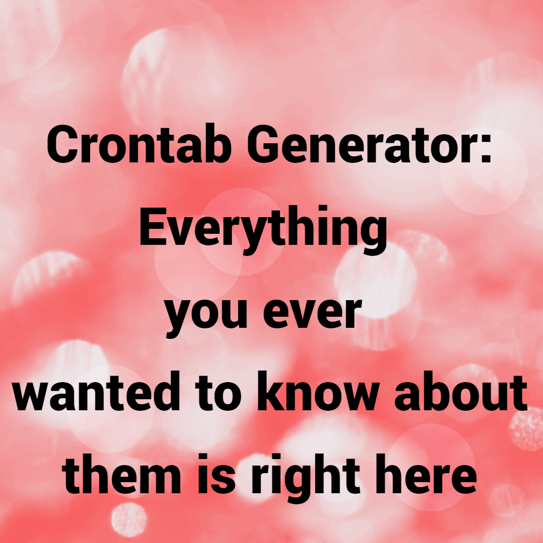 Crontab Generator: Everything you ever wanted to know about them is right here