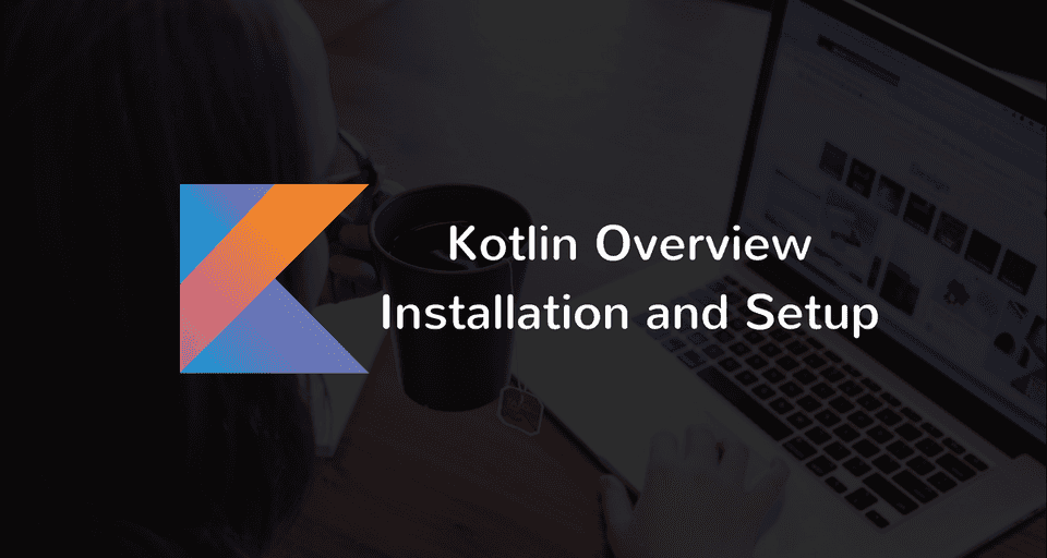 Kotlin Overview, Installation, and Setup