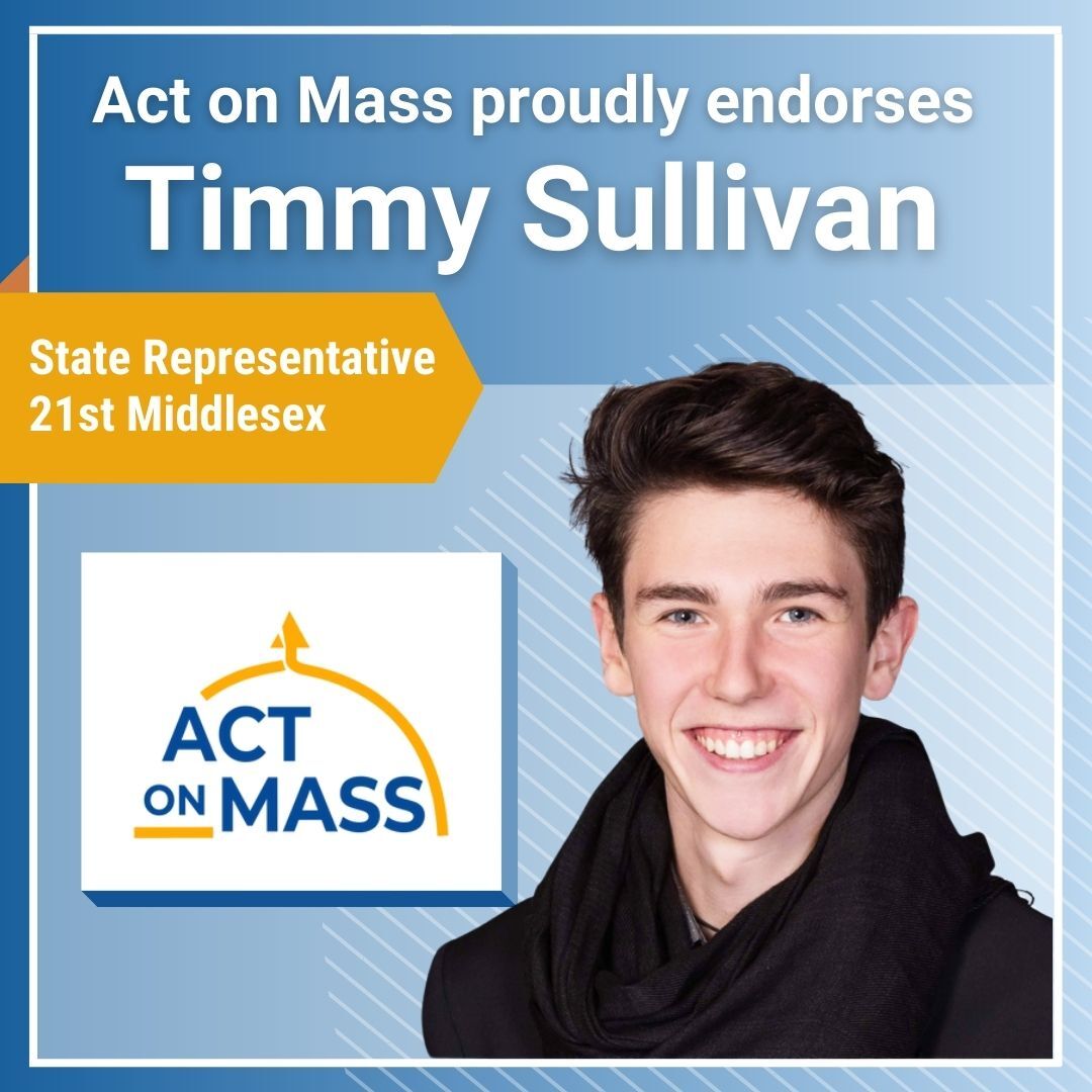 Headshot of Timmy Sullivan with text: "Act on Mass proudly endorses Timmy Sullivan - State Representative, 21st Middlesex"