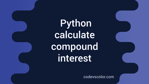 Python program to calculate compound interest - CodeVsColor