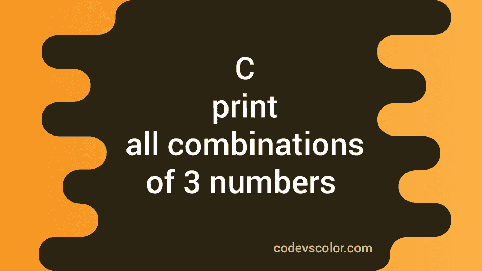 C Program To Print All Combinations Of Three Numbers CodeVsColor