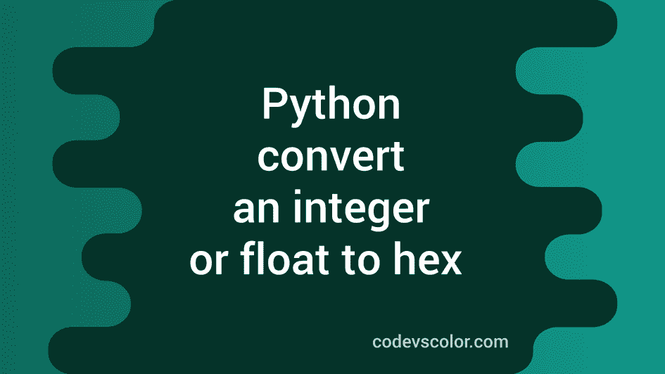 Convert an integer or float to hex in Python CodeVsColor