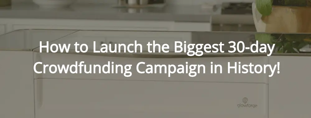 How to Launch the Biggest 30 day Crowdfunding Campaign in History