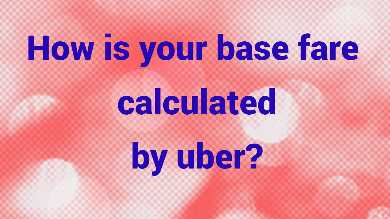 How is your base fare calculated by uber?