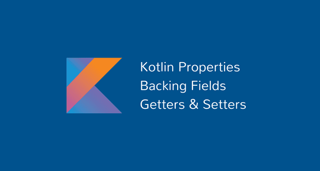 Kotlin Properties, Backing Fields, Getters and Setters