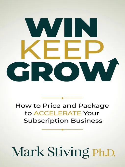Win Keep Grow: How to Price and Package to Accelerate Your Subscription Business.