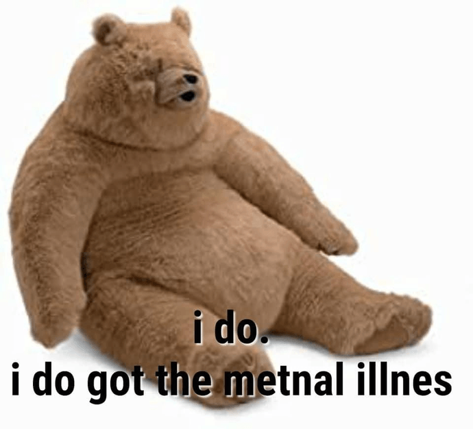 Meme of fat bear with text: i do, i do got the mental illness Meme of fat bear with text: i do, i do got the mental illness