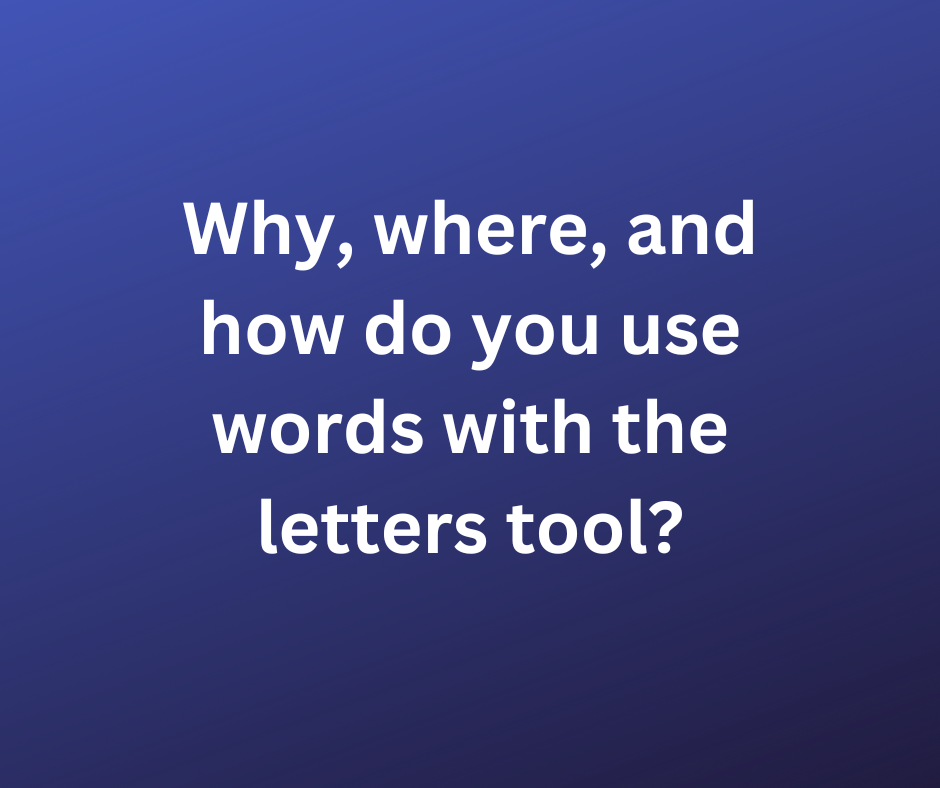Why, where, and how do you use words with the letters tool?