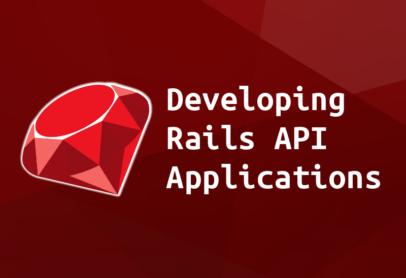 Developing Rails API Applications