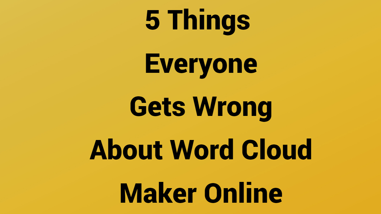5 Things Everyone Gets Wrong About Word Cloud Maker Online