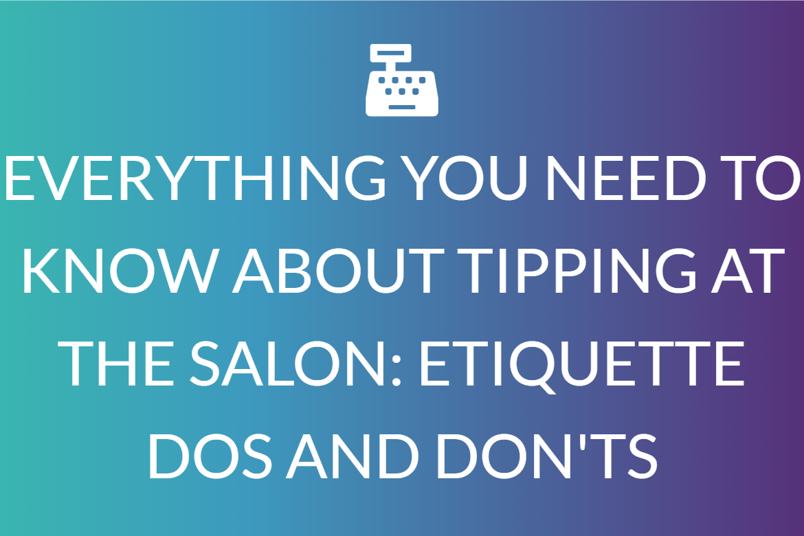 EVERYTHING YOU NEED TO KNOW ABOUT TIPPING AT THE SALON: ETIQUETTE DOS AND DON'TS