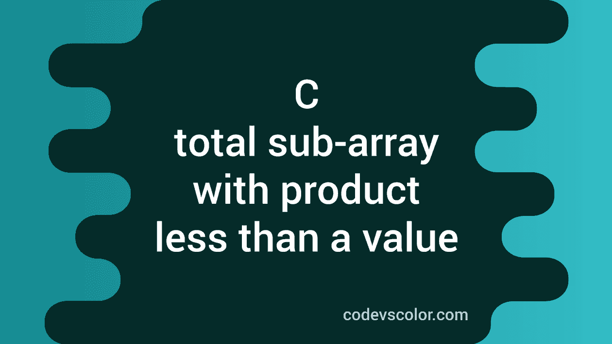 C program to find total number of sub-array with product less than a ...