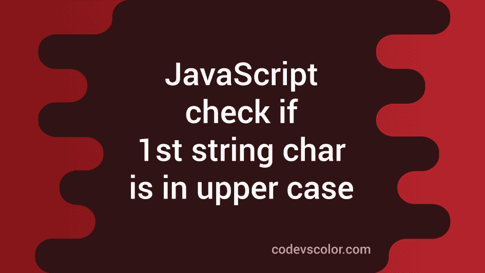 4-ways-in-javascript-to-check-if-the-first-character-of-a-string-is-in-upper-case-codevscolor