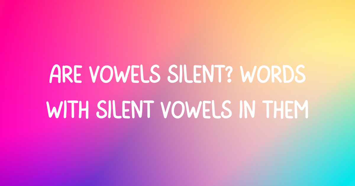 Are vowels silent? Words with silent vowels in them