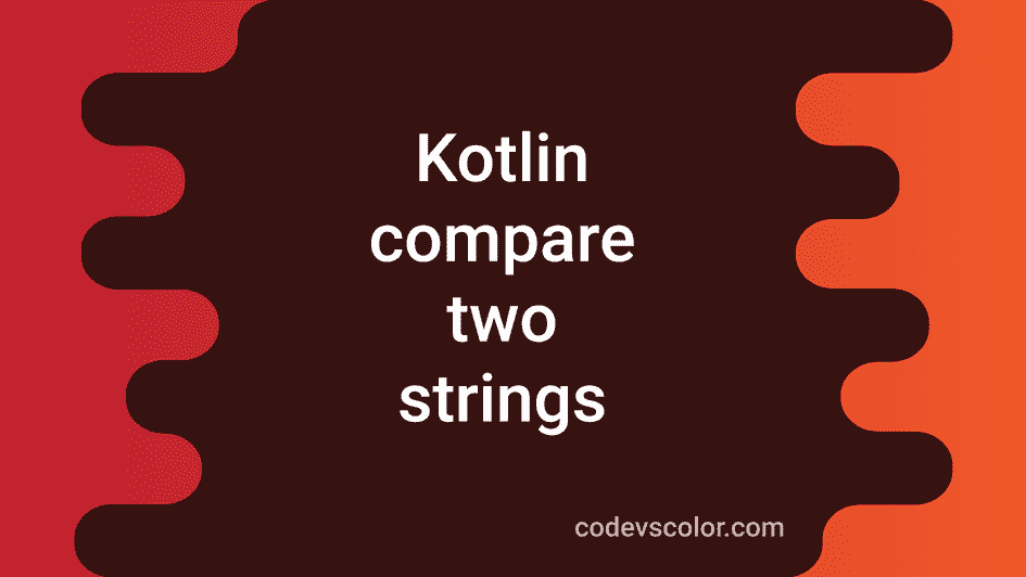 how-to-compare-two-strings-in-kotlin-in-different-ways-codevscolor