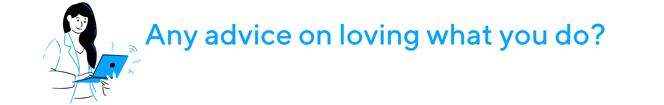 Any advice on loving what you do? Any advice on loving what you do?