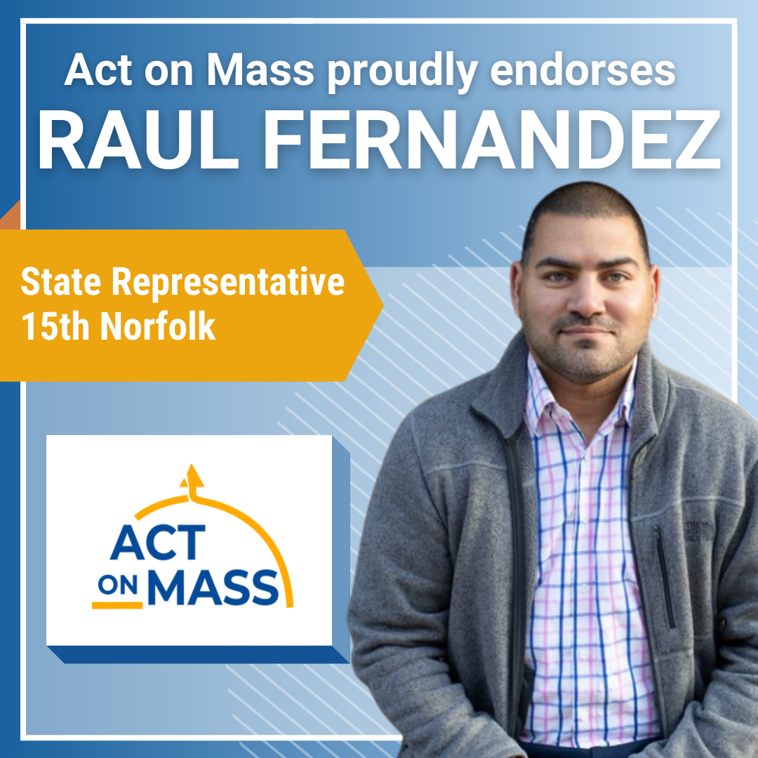 Headshot of Raul Fernandez with text: "Act on Mass proudly endorses Raul Fernandez - State Representative, 15th Norfolk"