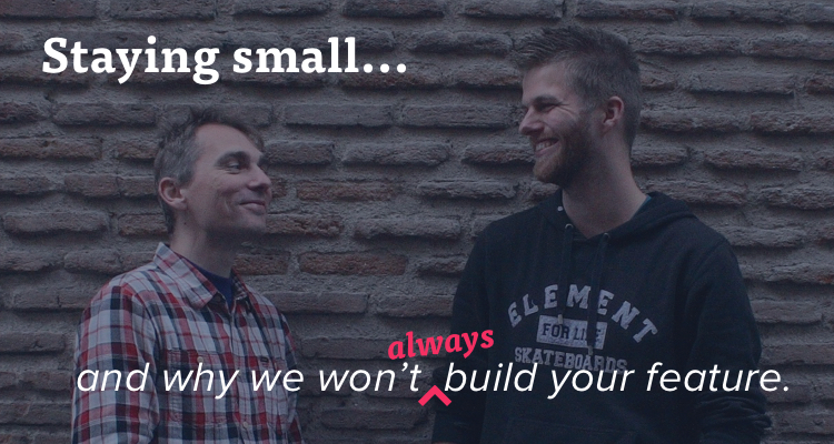 Staying small and why we won't (always) build your feature.