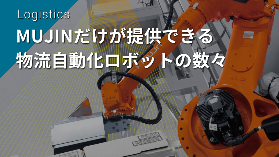 MUJINだけが提供できる物流自動化ロボットの数々