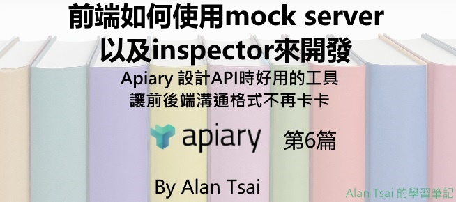 [apiary][06]設計API時好用的工具 - 讓前後端溝通格式不再卡卡 - 前端如何使用mock server以及inspector來開發.jpg