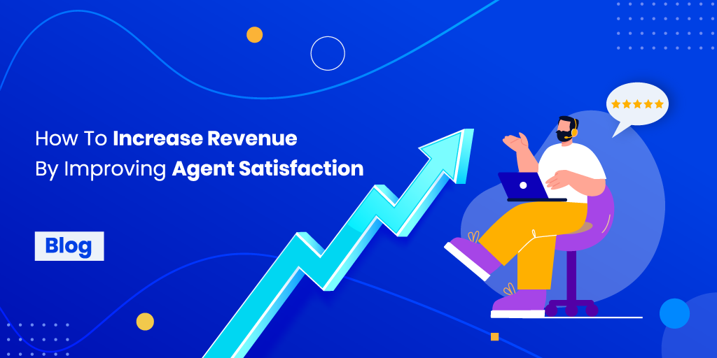 How to Increase Revenue by Improving Agent Satisfaction  | Contacto Blog