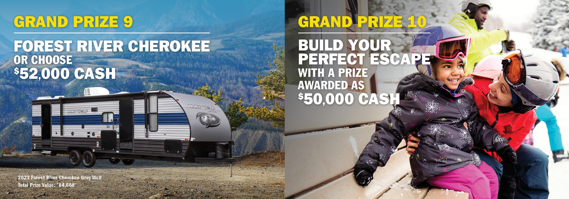 Grand Prize 9 - Forest River Cherokee or choose $52,000 cash. Grand Prize 10 - Build your perfect escape with $50,000 cash.