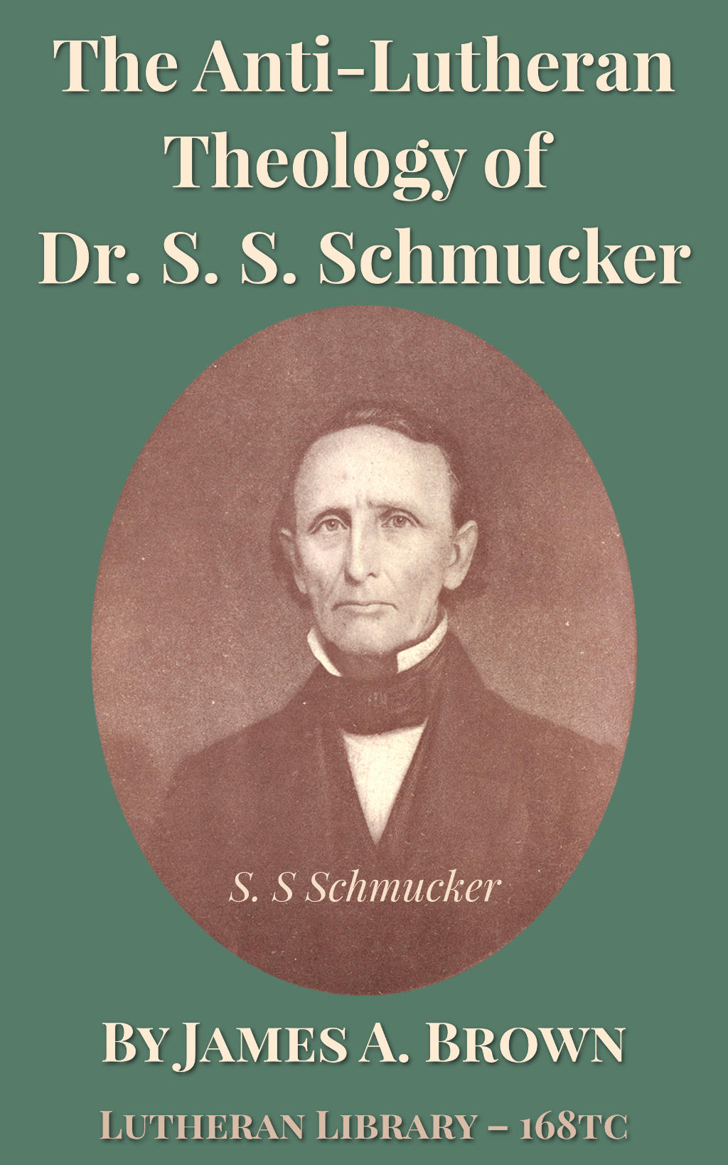 The Anti-Lutheran Theology of Dr. S. S. Schmucker by James Allen Brown (1821-1882)