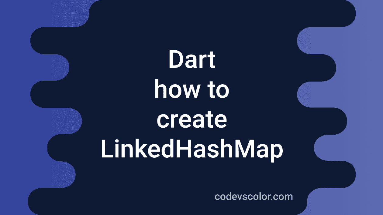 7 ways to create a LinkedHashMap in Dart - CodeVsColor