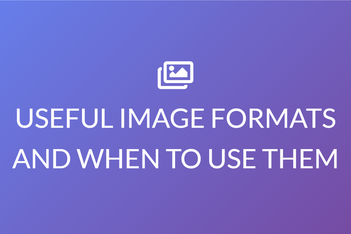 USEFUL IMAGE FORMATS AND WHEN TO USE THEM