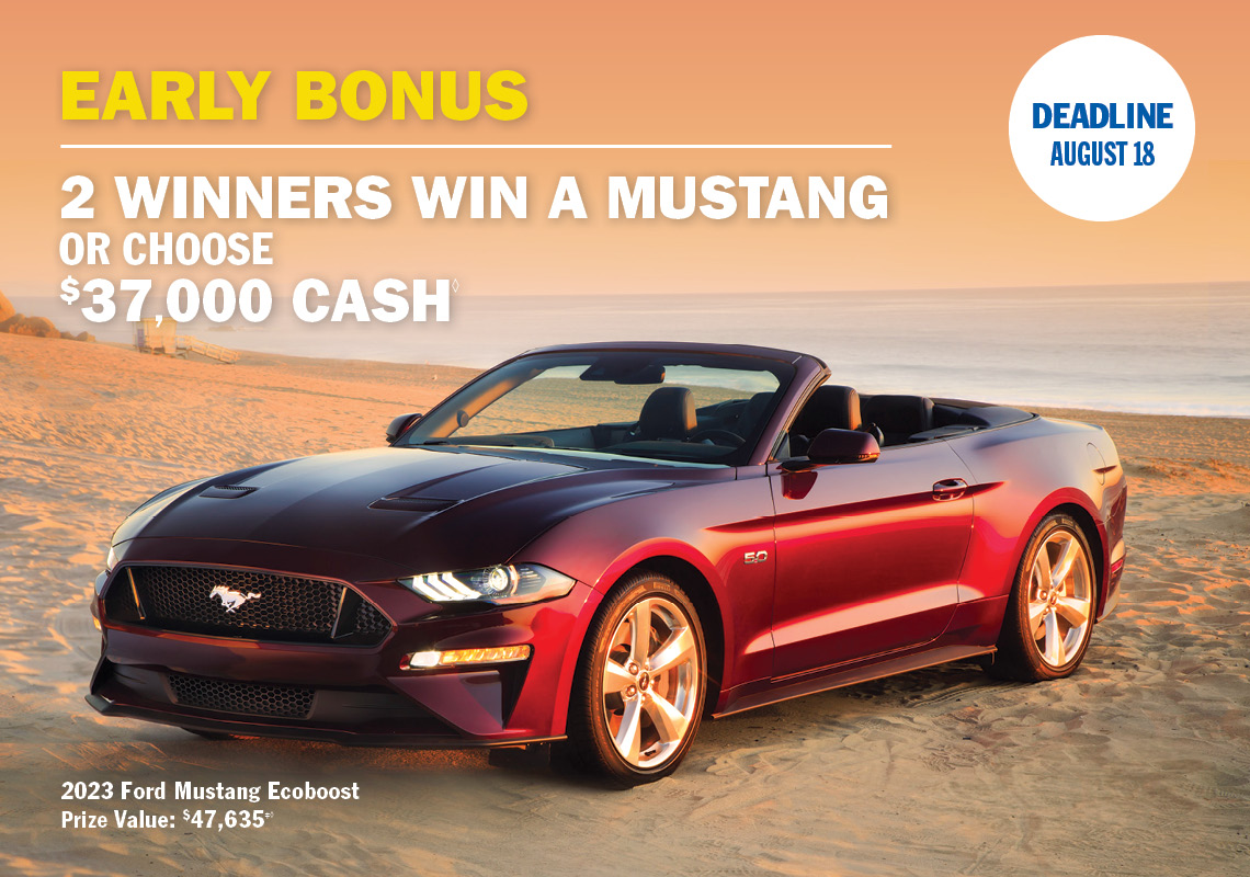 EARLY BONUS PRIZE - NEW! 2 WINNERS WIN A MUSTANG OR CHOOSE $37,000 CASH