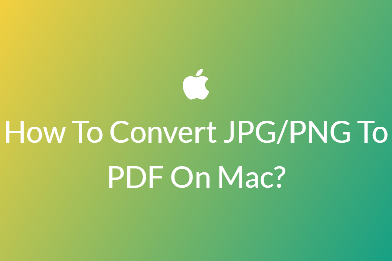 How To Convert JPG/PNG To PDF On Mac?