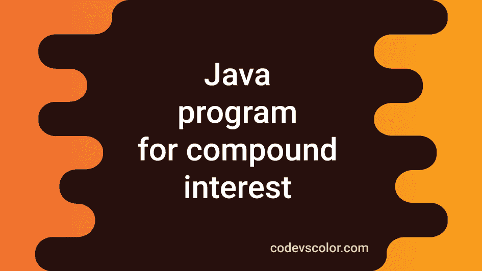Java program to calculate compound interest - CodeVsColor