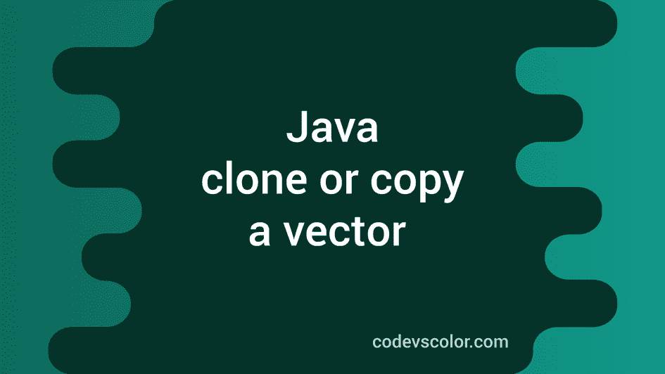 How to clone or copy a Vector in Java - CodeVsColor