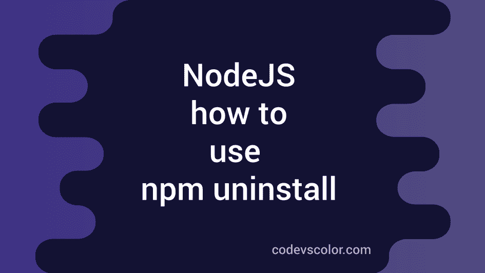 How To Use Npm Uninstall To Uninstall A Npm Package CodeVsColor