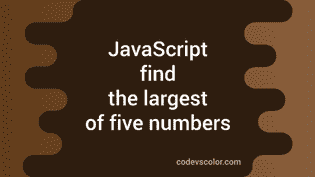 JavaScript program to find the largest of five numbers - CodeVsColor