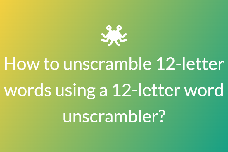 How to unscramble 12-letter words using a 12-letter word unscrambler?