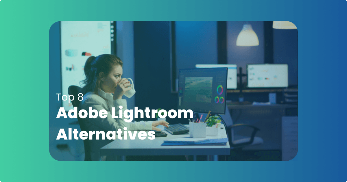 Top 8 Adobe Lightroom Alternatives for Every Photographer to try in 2023