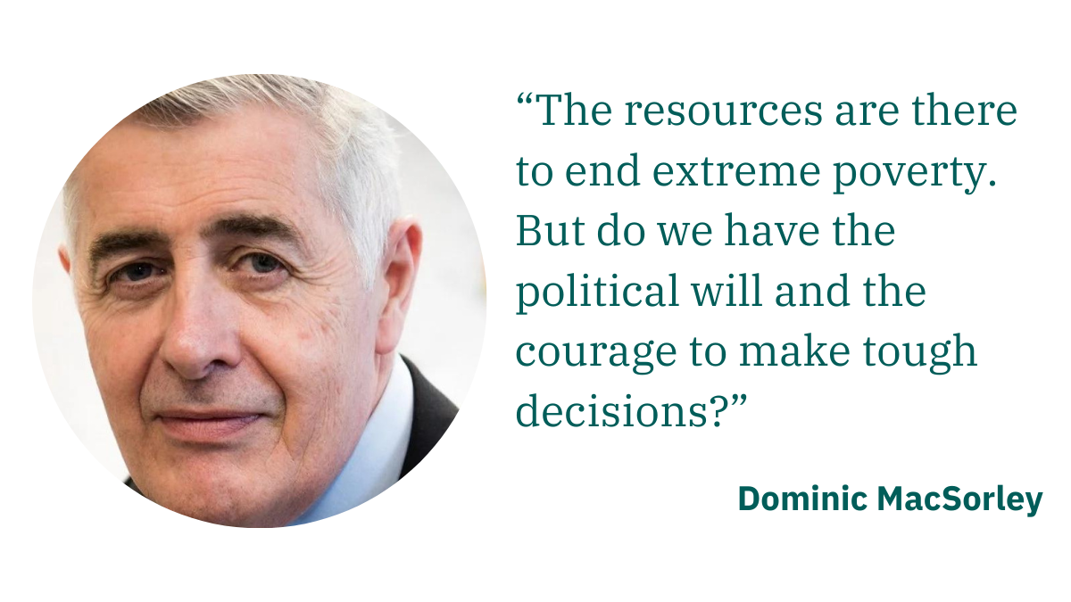 Dominic MacSorley:  “The resources are there to end extreme poverty. But do we have the political will and the courage to make tough decisions?”