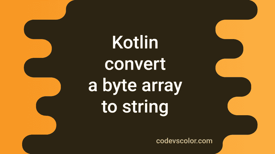 3-different-ways-to-convert-a-byte-array-to-string-in-kotlin-codevscolor